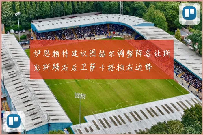 伊恩赖特建议图赫尔调整阵容让斯彭斯踢右后卫萨卡搭档右边锋
