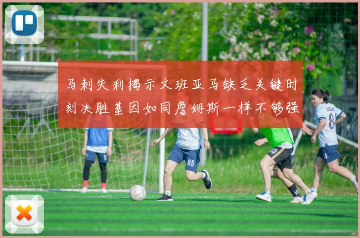 马刺失利揭示文班亚马缺乏关键时刻决胜基因如同詹姆斯一样不够强势