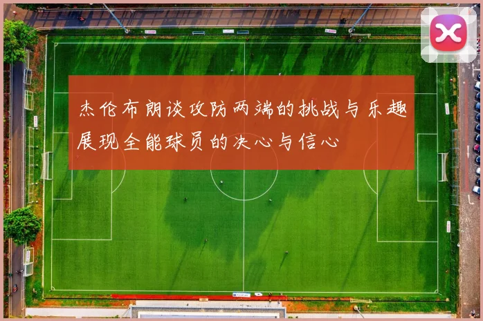 杰伦布朗谈攻防两端的挑战与乐趣展现全能球员的决心与信心