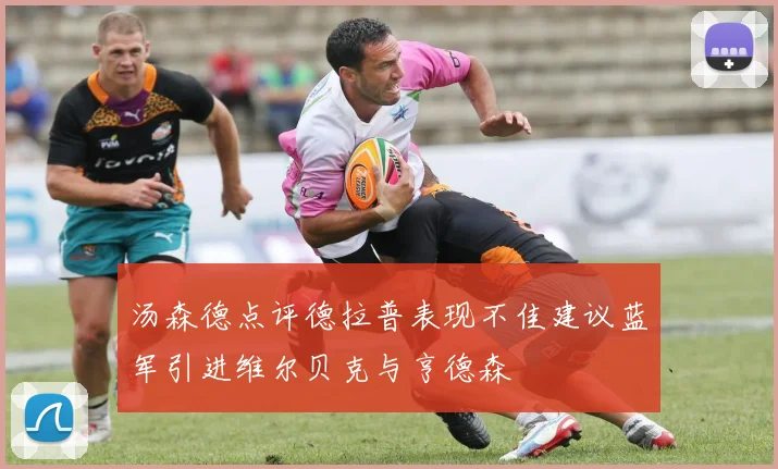 汤森德点评德拉普表现不佳建议蓝军引进维尔贝克与亨德森