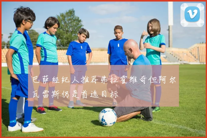 巴萨经纪人推荐弗拉霍维奇但阿尔瓦雷斯仍是首选目标