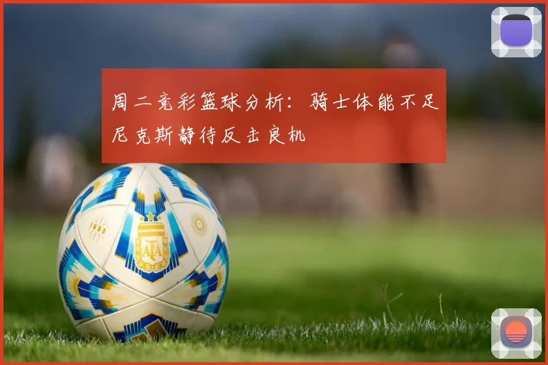 周二竞彩篮球分析：骑士体能不足尼克斯静待反击良机