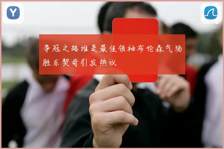争冠之路谁是最佳领袖布伦森气场胜东契奇引发热议
