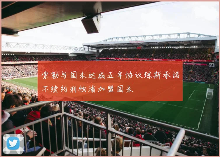 索勒与国米达成五年协议琼斯承诺不续约利物浦加盟国米