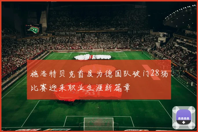 施洛特贝克首度为德国队破门28场比赛迎来职业生涯新篇章