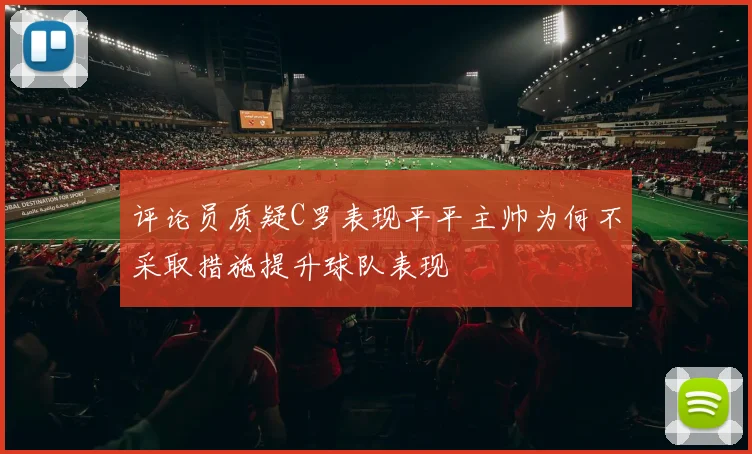 评论员质疑C罗表现平平主帅为何不采取措施提升球队表现