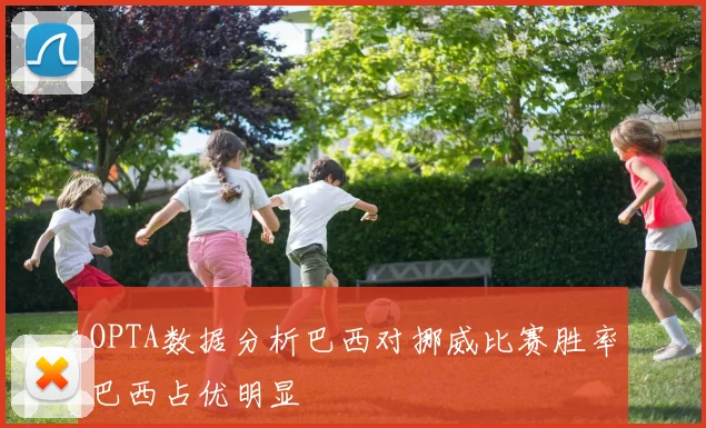 OPTA数据分析巴西对挪威比赛胜率巴西占优明显